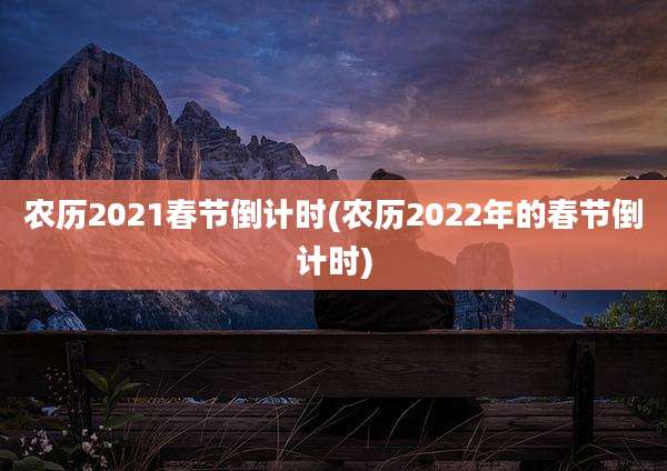 农历2021春节倒计时(农历2022年的春节倒计时)