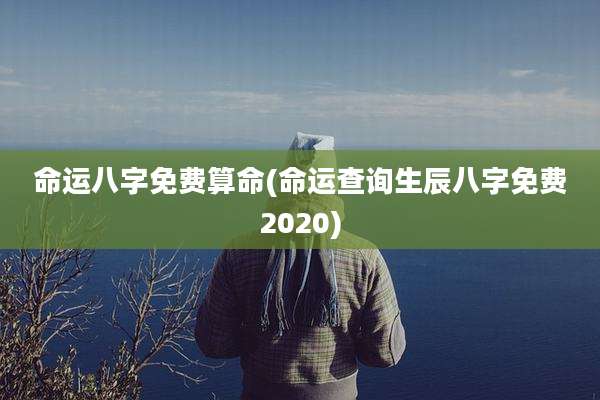 命运八字免费算命(命运查询生辰八字免费2020)