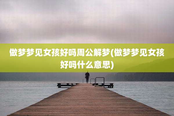 做梦梦见女孩好吗周公解梦(做梦梦见女孩好吗什么意思)