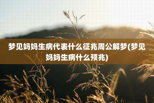 梦见妈妈生病代表什么征兆周公解梦(梦见妈妈生病什么预兆)
