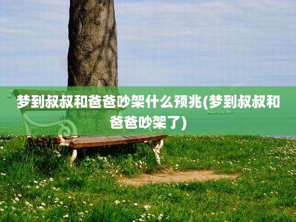 梦到叔叔和爸爸吵架什么预兆(梦到叔叔和爸爸吵架了)