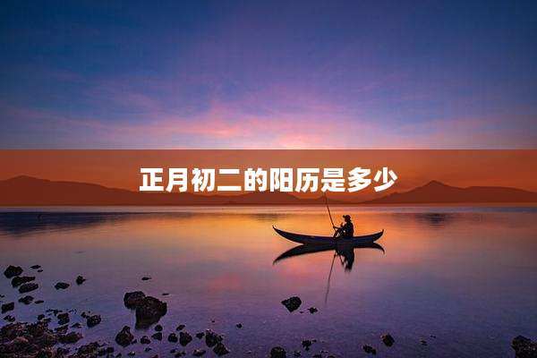 正月初二的阳历是多少