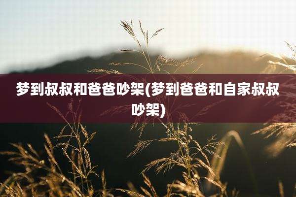 梦到叔叔和爸爸吵架(梦到爸爸和自家叔叔吵架)