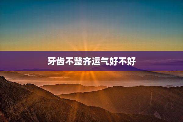 牙齿不整齐运气好不好