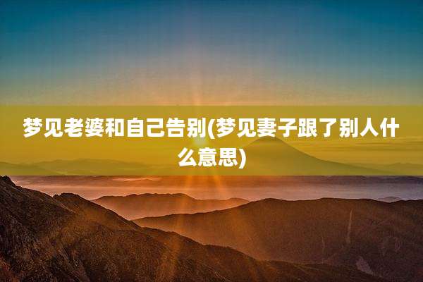 梦见老婆和自己告别(梦见妻子跟了别人什么意思)