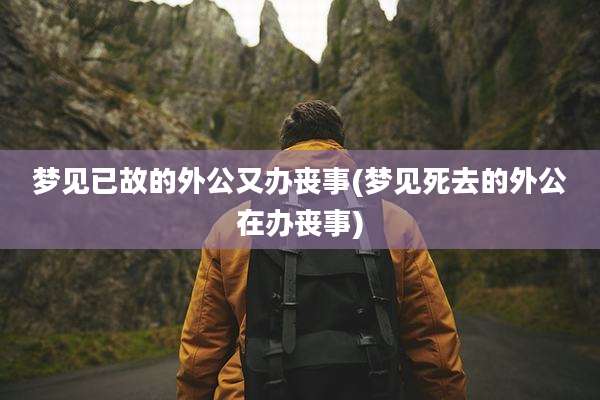 梦见已故的外公又办丧事(梦见死去的外公在办丧事)