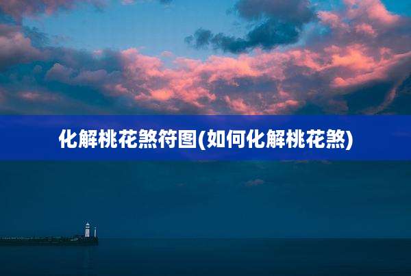 化解桃花煞符图(如何化解桃花煞)