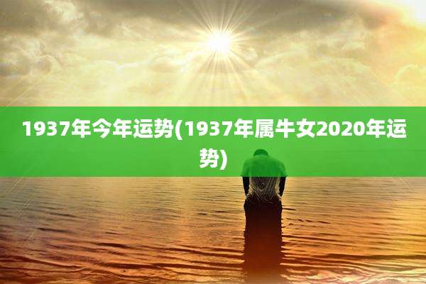 1937年今年运势(1937年属牛女2020年运势)