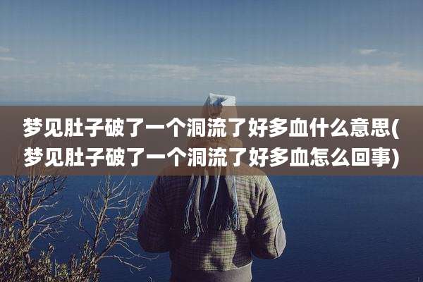 梦见肚子破了一个洞流了好多血什么意思(梦见肚子破了一个洞流了好多血怎么回事)