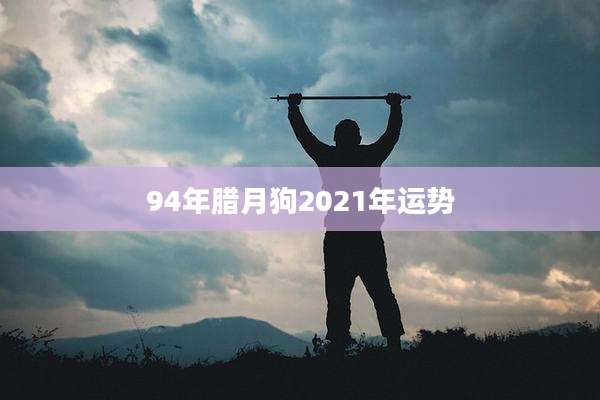 94年腊月狗2021年运势