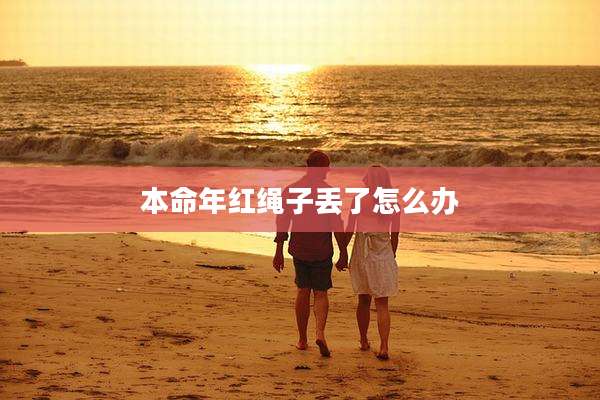 本命年红绳子丢了怎么办
