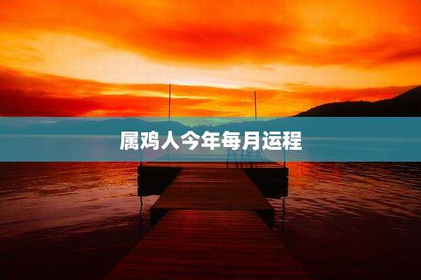 属鸡人今年每月运程