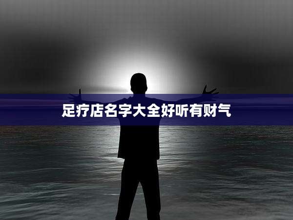 足疗店名字大全好听有财气
