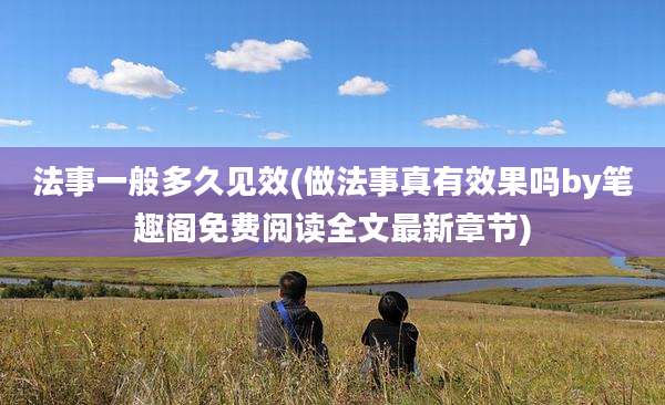 法事一般多久见效(做法事真有效果吗by笔趣阁免费阅读全文最新章节)