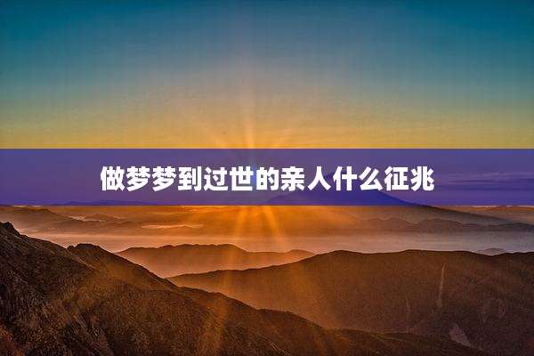 做梦梦到过世的亲人什么征兆