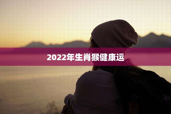 2022年生肖猴健康运