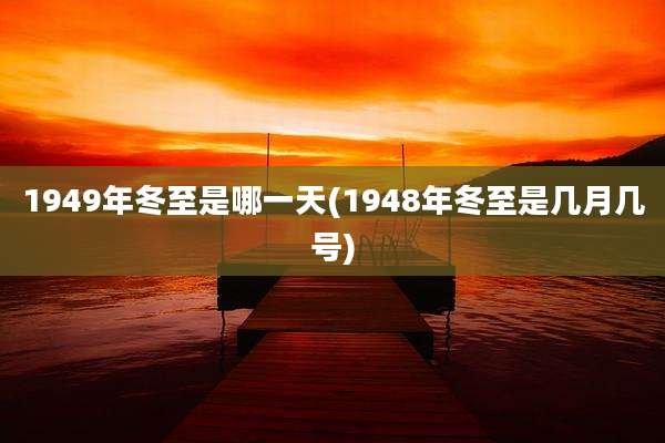1949年冬至是哪一天(1948年冬至是几月几号)