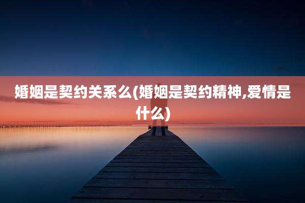 婚姻是契约关系么(婚姻是契约精神,爱情是什么)