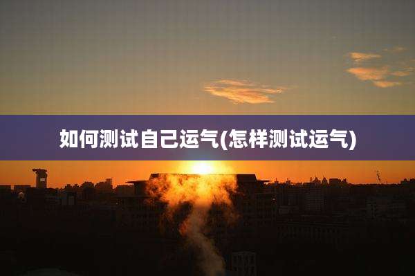 如何测试自己运气(怎样测试运气)