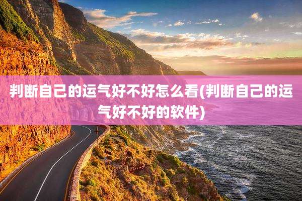 判断自己的运气好不好怎么看(判断自己的运气好不好的软件)