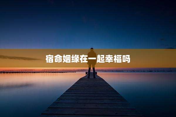 宿命姻缘在一起幸福吗