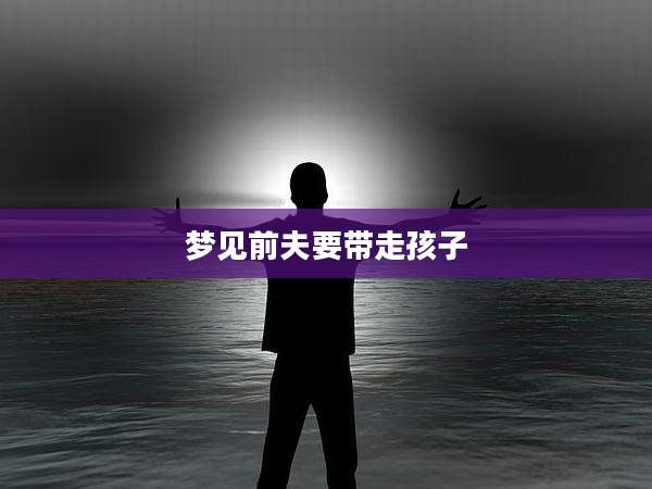 梦见前夫要带走孩子