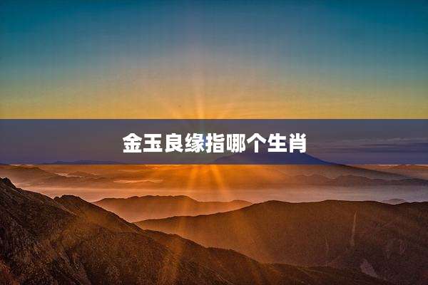 金玉良缘指哪个生肖