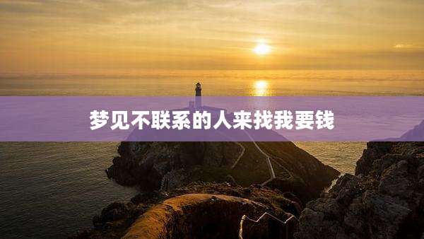 梦见不联系的人来找我要钱