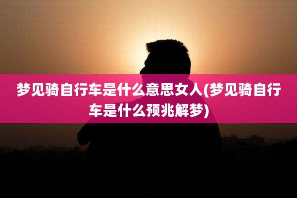 梦见骑自行车是什么意思女人(梦见骑自行车是什么预兆解梦)