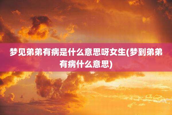 梦见弟弟有病是什么意思呀女生(梦到弟弟有病什么意思)