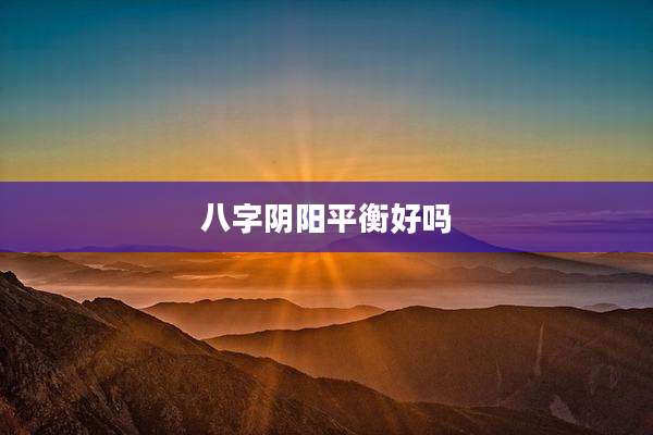 八字阴阳平衡好吗