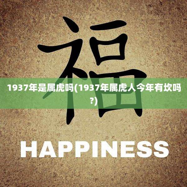 1937年是属虎吗(1937年属虎人今年有坎吗?)