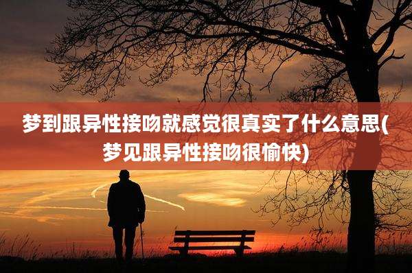 梦到跟异性接吻就感觉很真实了什么意思(梦见跟异性接吻很愉快)