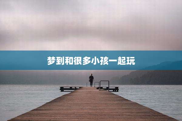 梦到和很多小孩一起玩