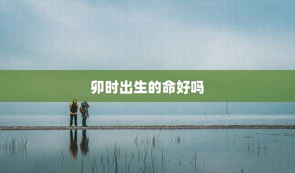 卯时出生的命好吗