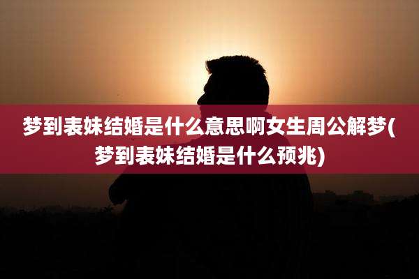 梦到表妹结婚是什么意思啊女生周公解梦(梦到表妹结婚是什么预兆)
