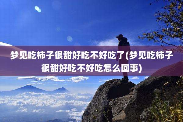 梦见吃柿子很甜好吃不好吃了(梦见吃柿子很甜好吃不好吃怎么回事)