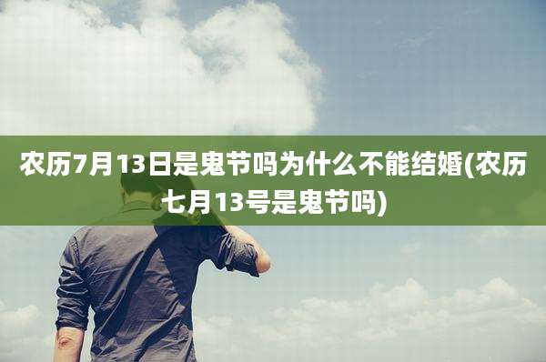 农历7月13日是鬼节吗为什么不能结婚(农历七月13号是鬼节吗)