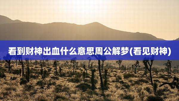 看到财神出血什么意思周公解梦(看见财神)
