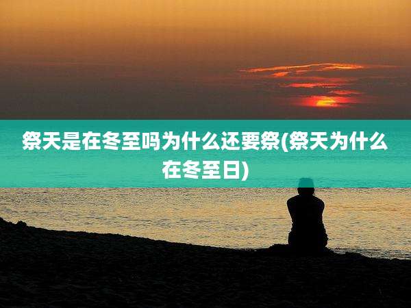 祭天是在冬至吗为什么还要祭(祭天为什么在冬至日)