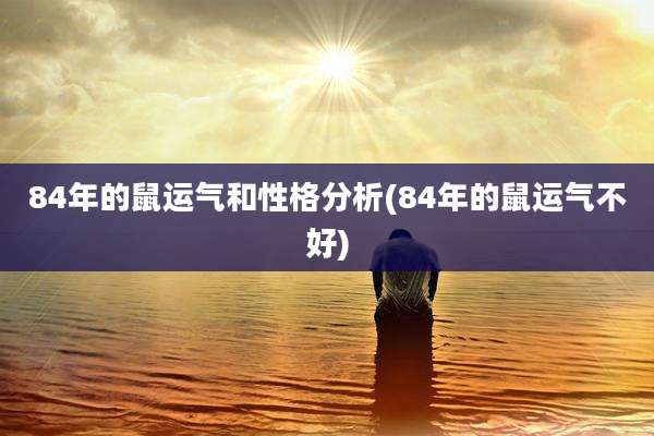 84年的鼠运气和性格分析(84年的鼠运气不好)