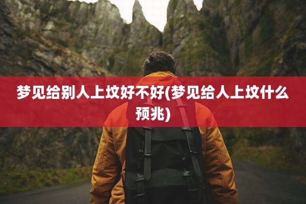 梦见给别人上坟好不好(梦见给人上坟什么预兆)