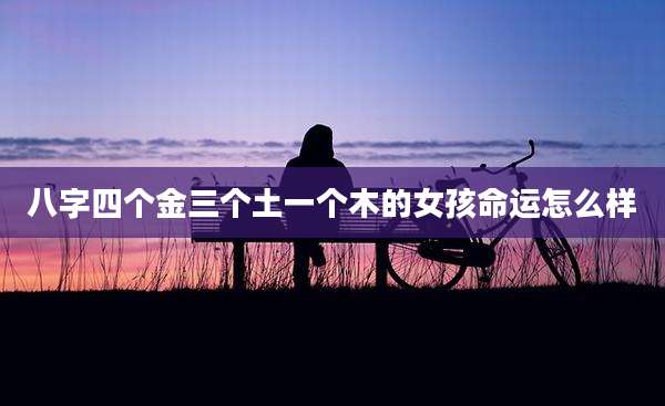 八字四个金三个土一个木的女孩命运怎么样