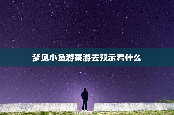 梦见小鱼游来游去预示着什么