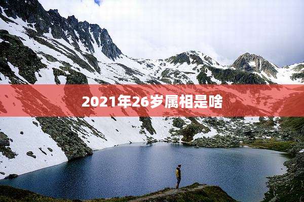 2021年26岁属相是啥