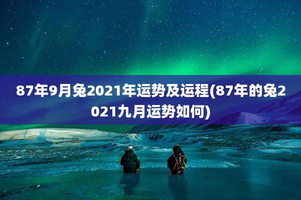 87年9月兔2021年运势及运程(87年的兔2021九月运势如何)