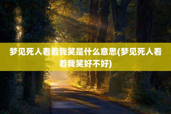 梦见死人看着我笑是什么意思(梦见死人看着我笑好不好)