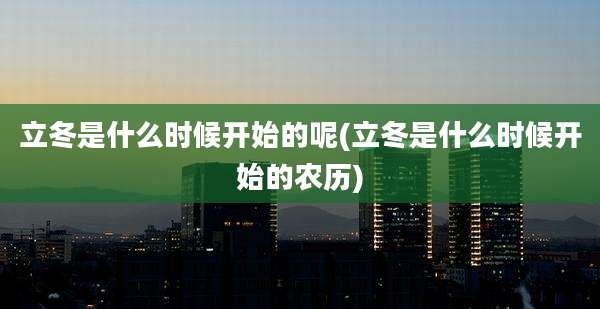 立冬是什么时候开始的呢(立冬是什么时候开始的农历)