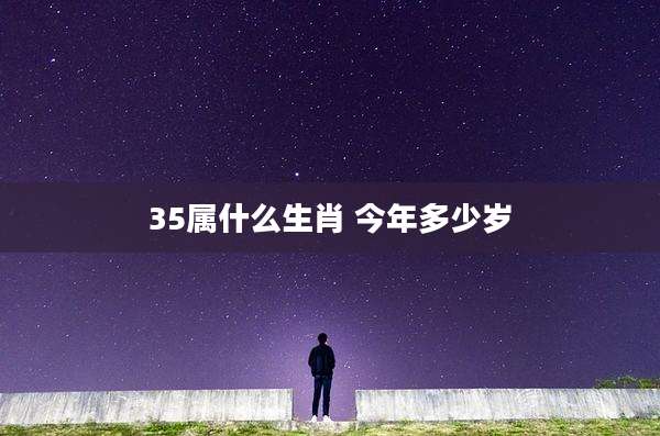 35属什么生肖 今年多少岁