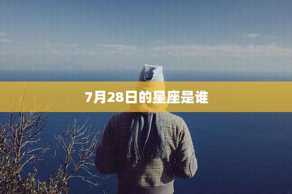 7月28日的星座是谁